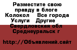 Разместите свою правду в блоге “Колокол“ - Все города Услуги » Другие   . Свердловская обл.,Среднеуральск г.